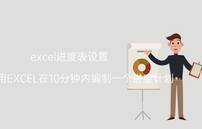 excel进度表设置 如何利用EXCEL在10分钟内编制一个进度计划？